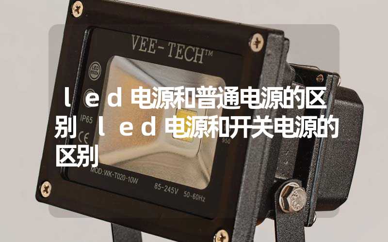 led电源和普通电源的区别 led电源和开关电源的区别